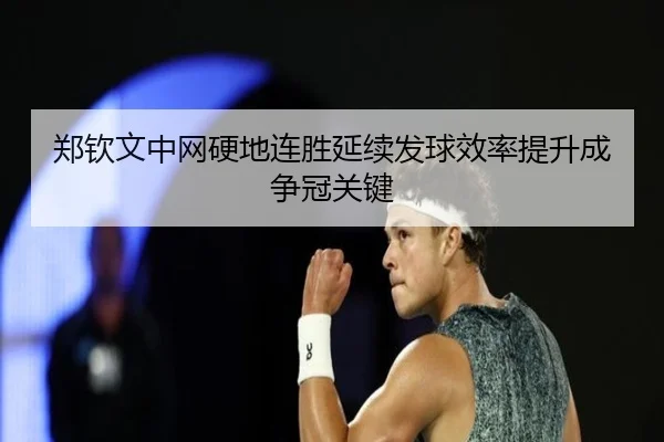 郑钦文中网硬地连胜延续发球效率提升成争冠关键